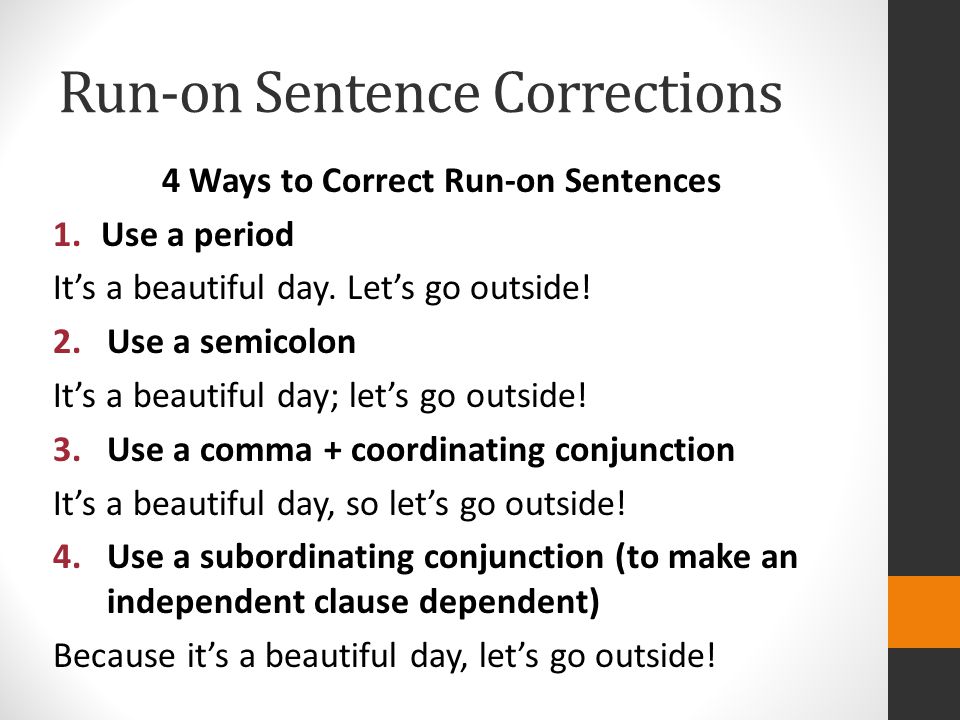 Run-on Sentence Corrections 4 Ways to Correct Run-on Sentences 1.Use a period It’s a beautiful day.