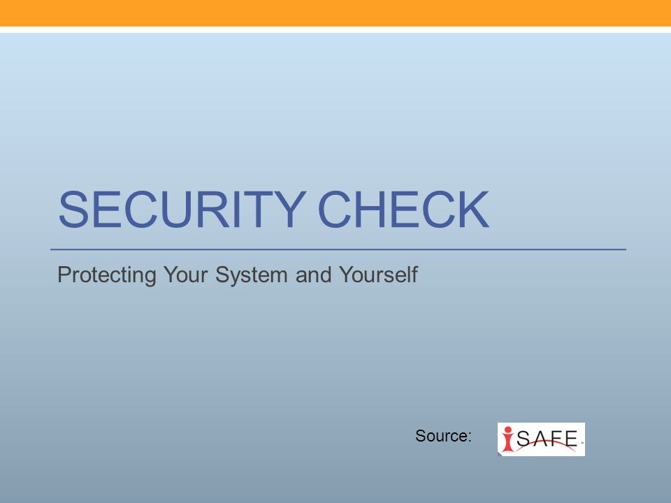 SECURITY CHECK Protecting Your System and Yourself Source: