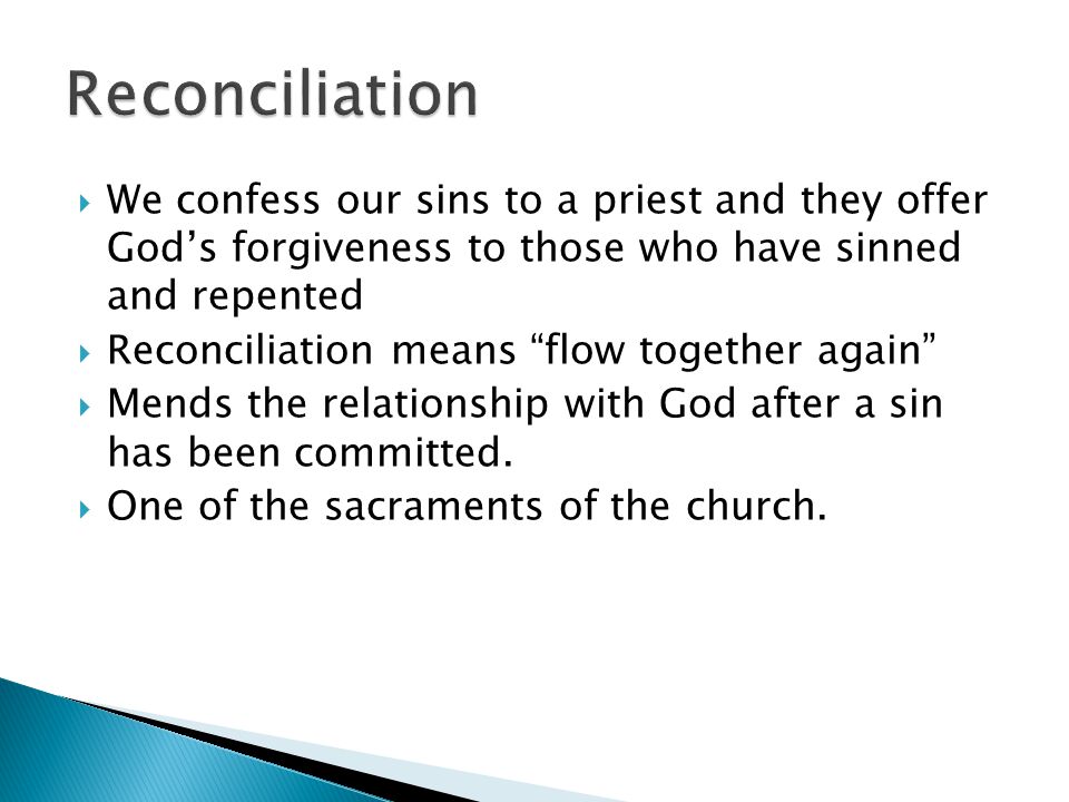  We confess our sins to a priest and they offer God’s forgiveness to those who have sinned and repented  Reconciliation means flow together again  Mends the relationship with God after a sin has been committed.