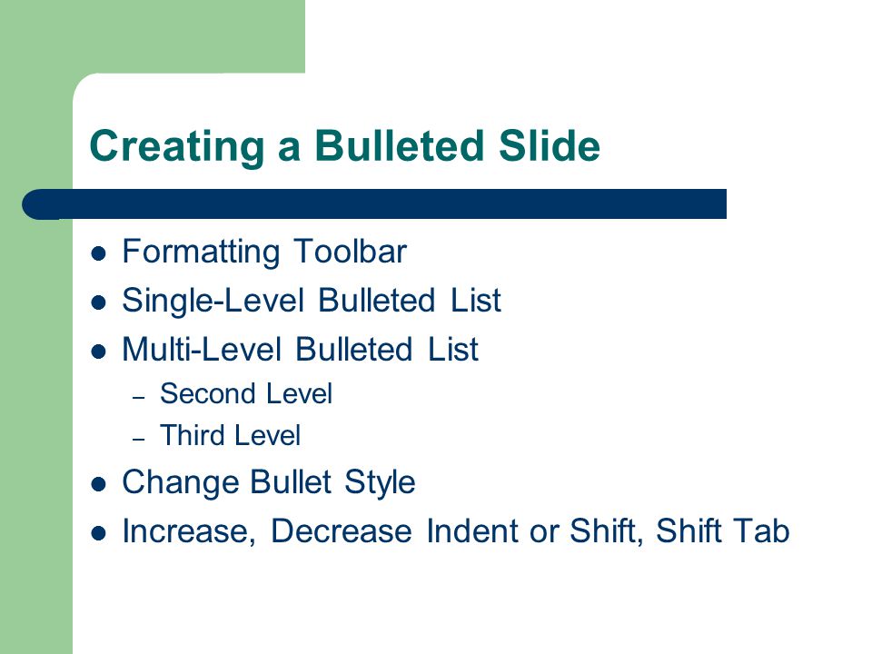 Creating a Bulleted Slide Formatting Toolbar Single-Level Bulleted List Multi-Level Bulleted List – Second Level – Third Level Change Bullet Style Increase, Decrease Indent or Shift, Shift Tab