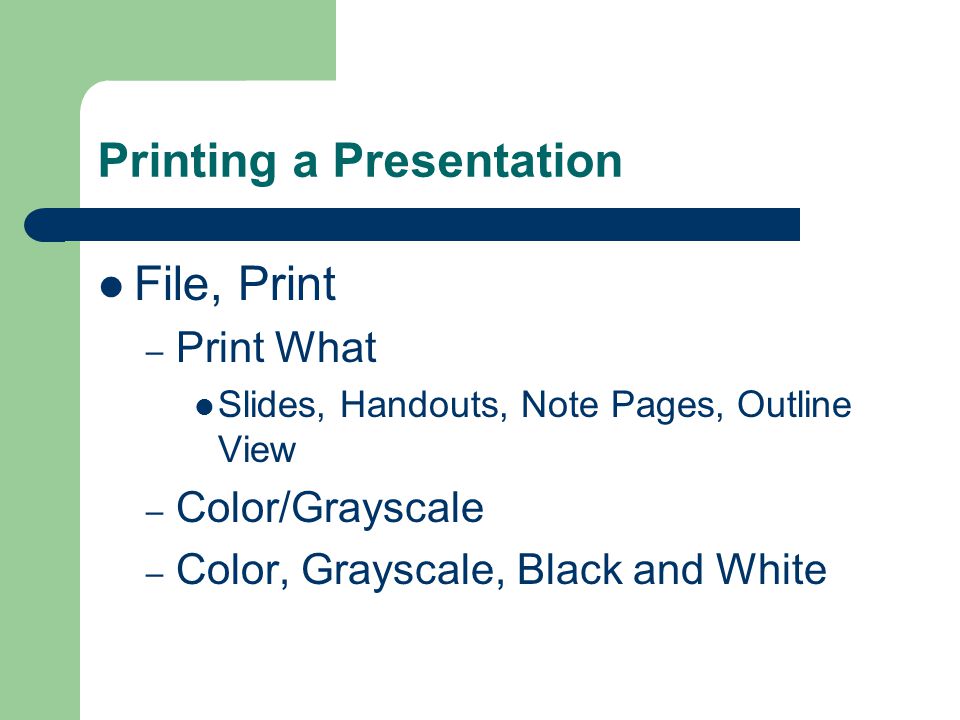 Printing a Presentation File, Print – Print What Slides, Handouts, Note Pages, Outline View – Color/Grayscale – Color, Grayscale, Black and White