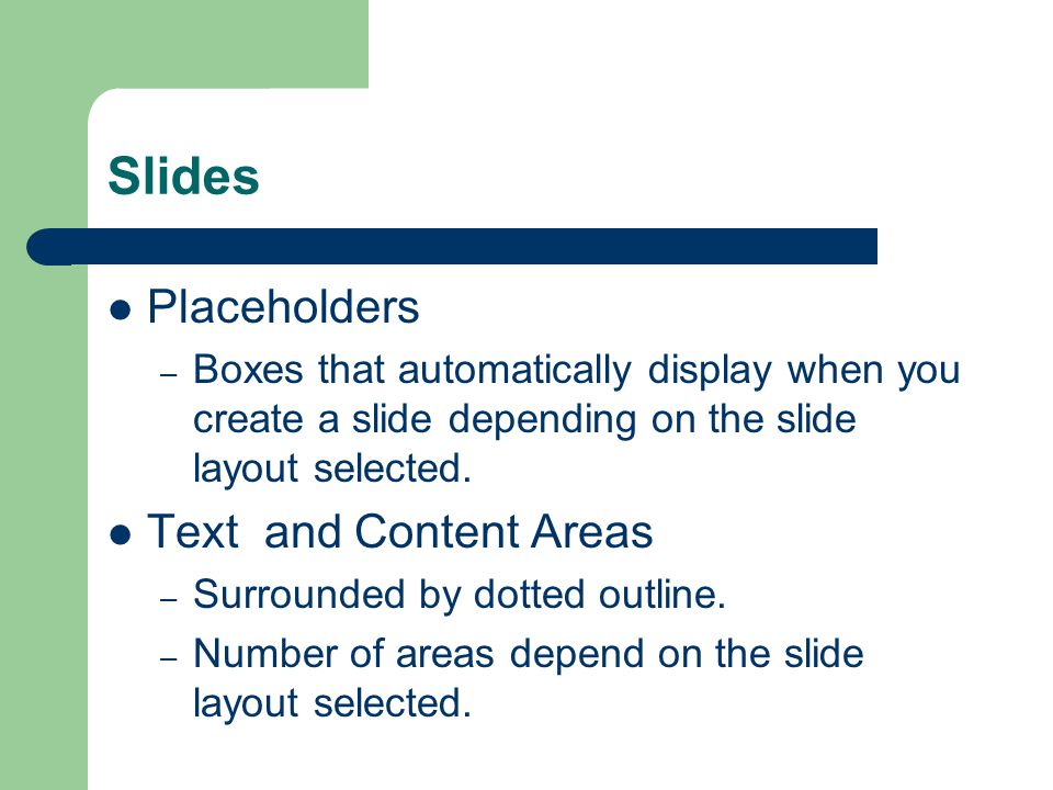 Slides Placeholders – Boxes that automatically display when you create a slide depending on the slide layout selected.