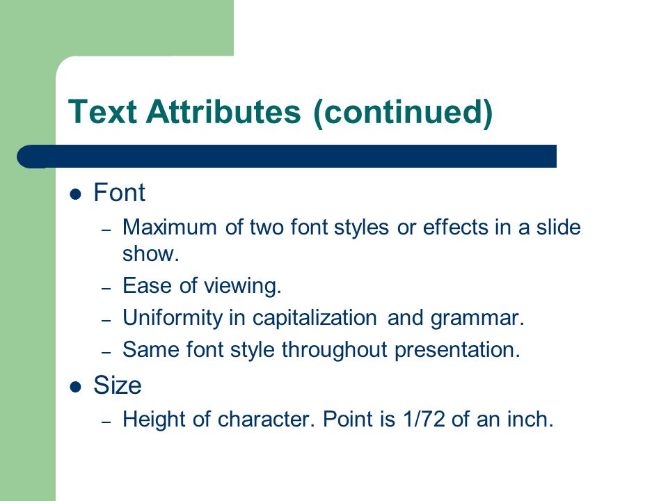 Text Attributes (continued) Font – Maximum of two font styles or effects in a slide show.
