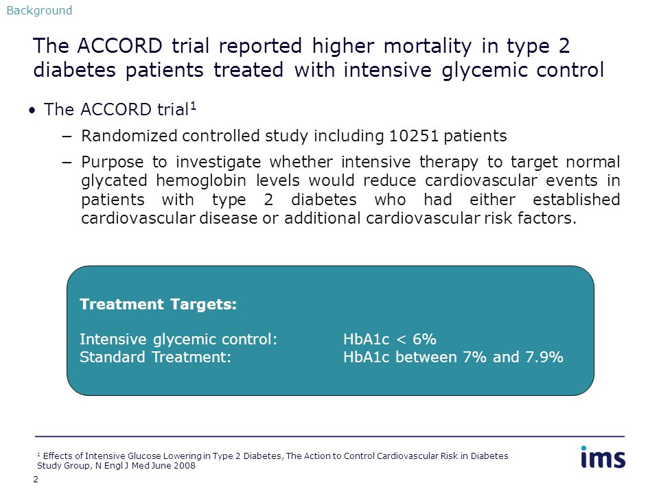 2 The ACCORD trial reported higher mortality in type 2 diabetes patients treated with intensive glycemic control The ACCORD trial 1 −Randomized controlled study including patients −Purpose to investigate whether intensive therapy to target normal glycated hemoglobin levels would reduce cardiovascular events in patients with type 2 diabetes who had either established cardiovascular disease or additional cardiovascular risk factors.