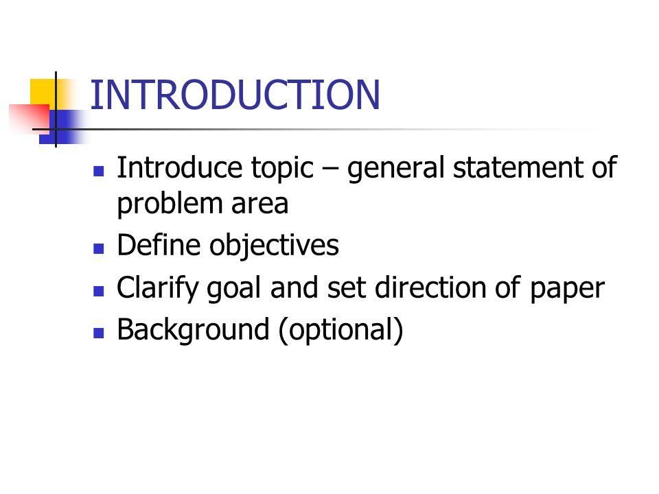 INTRODUCTION Introduce topic – general statement of problem area Define objectives Clarify goal and set direction of paper Background (optional)