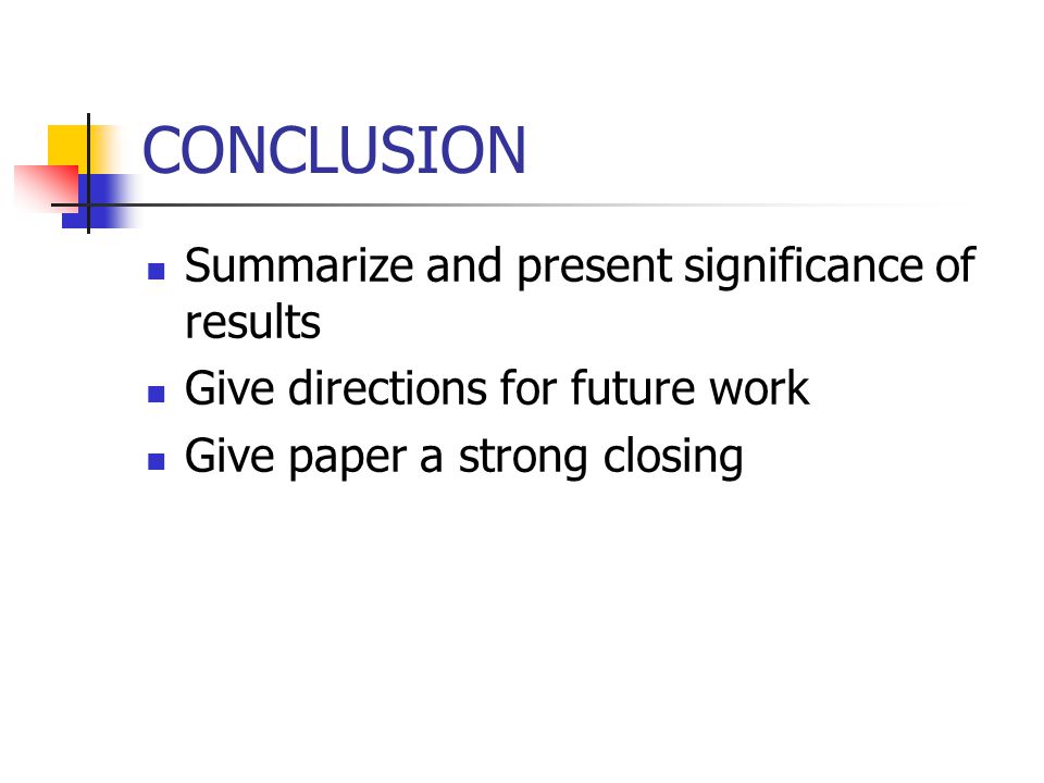 CONCLUSION Summarize and present significance of results Give directions for future work Give paper a strong closing