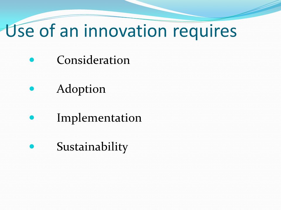 Use of an innovation requires Consideration Adoption Implementation Sustainability