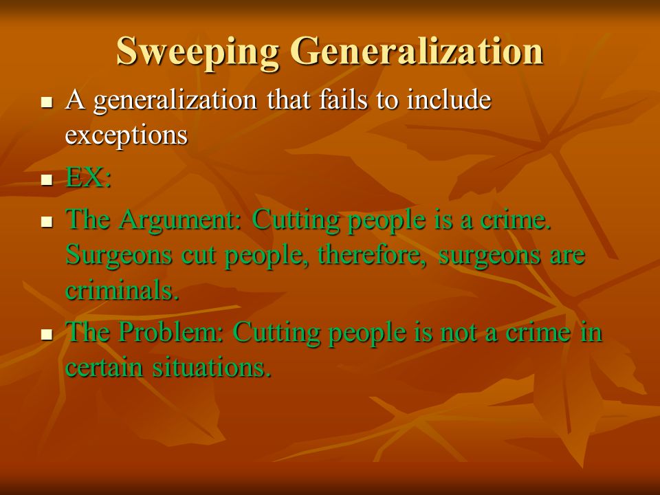 Sweeping Generalization A generalization that fails to include exceptions A generalization that fails to include exceptions EX: EX: The Argument: Cutting people is a crime.