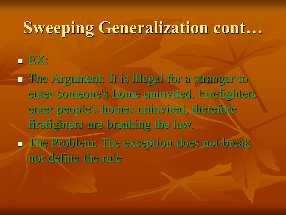 Sweeping Generalization cont… EX: EX: The Argument: It is illegal for a stranger to enter someone s home uninvited.