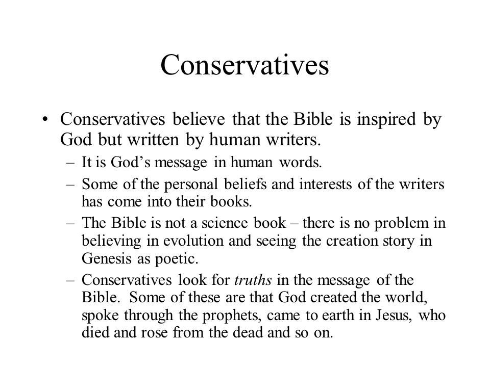 Conservatives Conservatives believe that the Bible is inspired by God but written by human writers.