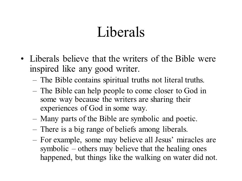 Liberals Liberals believe that the writers of the Bible were inspired like any good writer.