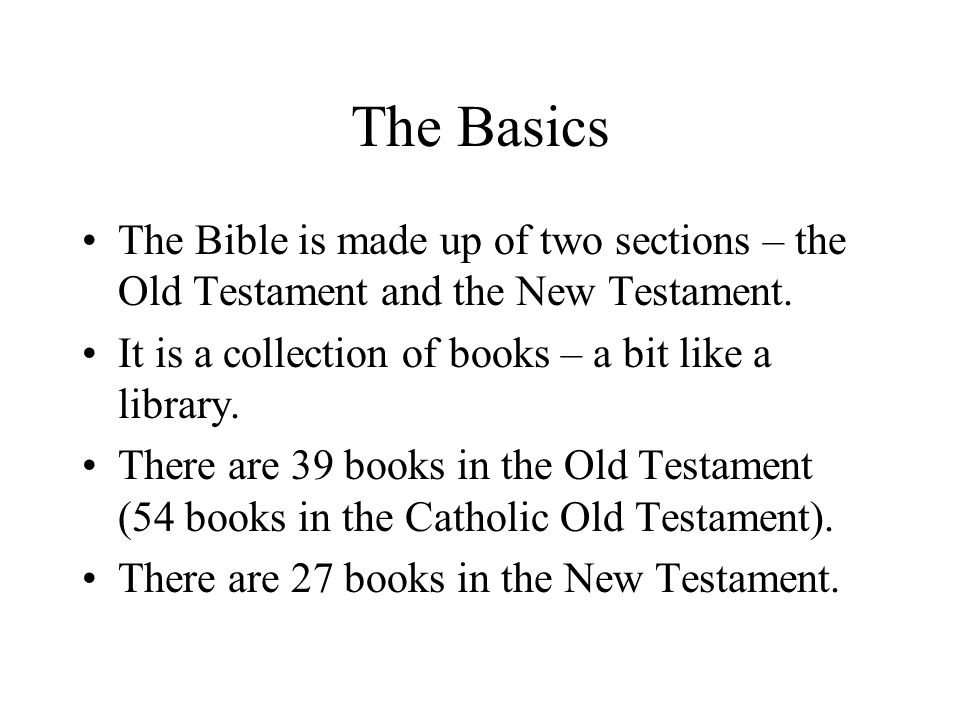 The Basics The Bible is made up of two sections – the Old Testament and the New Testament.