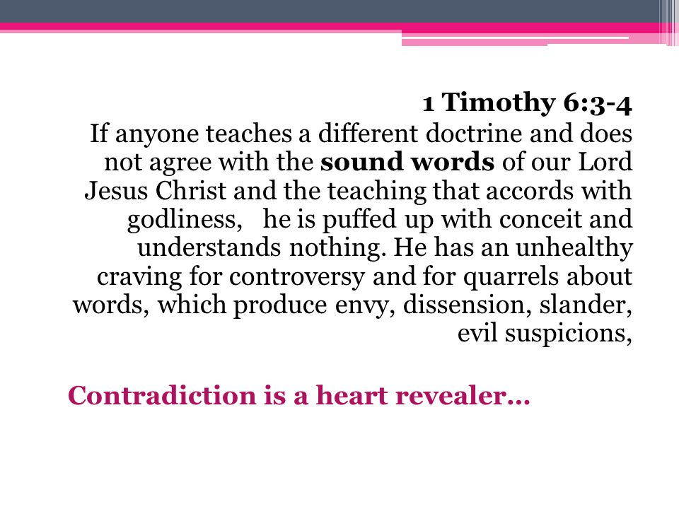 1 Timothy 6:3-4 If anyone teaches a different doctrine and does not agree with the sound words of our Lord Jesus Christ and the teaching that accords with godliness, he is puffed up with conceit and understands nothing.
