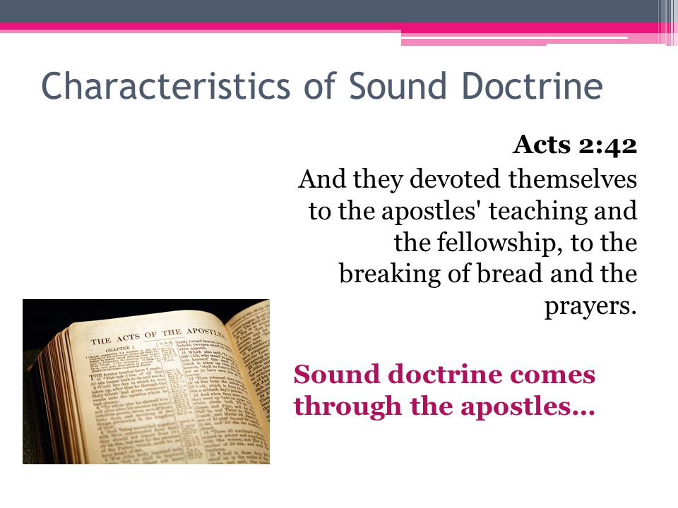Characteristics of Sound Doctrine Acts 2:42 And they devoted themselves to the apostles teaching and the fellowship, to the breaking of bread and the prayers.