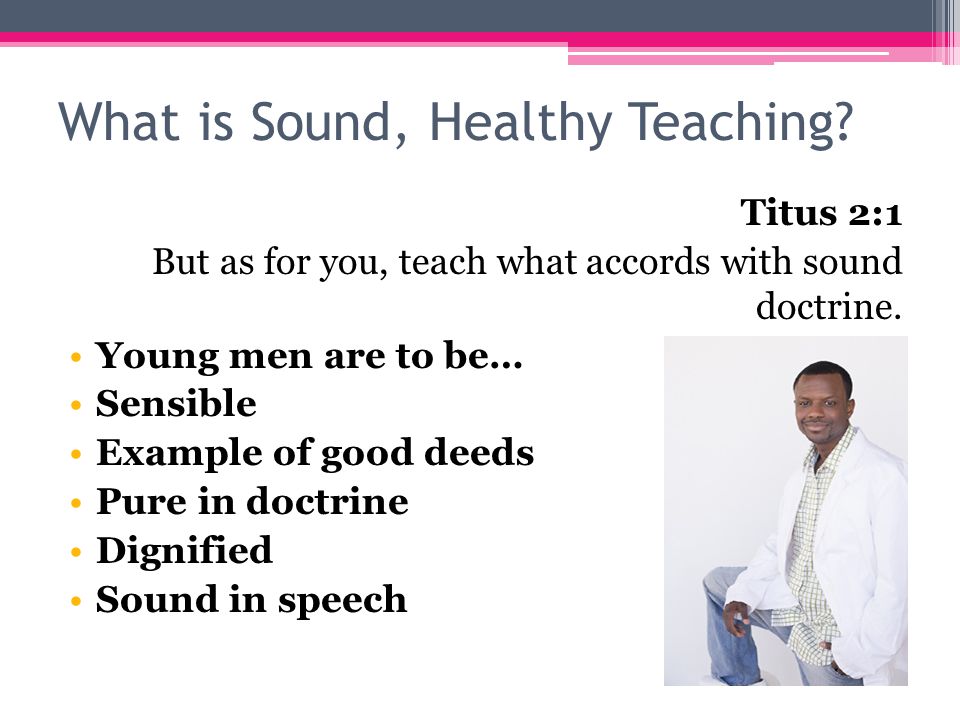 What is Sound, Healthy Teaching. Titus 2:1 But as for you, teach what accords with sound doctrine.
