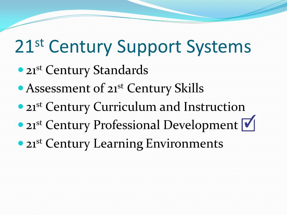 21 st Century Support Systems 21 st Century Standards Assessment of 21 st Century Skills 21 st Century Curriculum and Instruction 21 st Century Professional Development 21 st Century Learning Environments