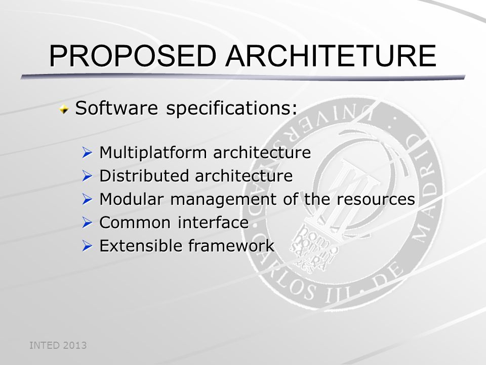 INTED 2013 Software specifications:  Multiplatform architecture  Distributed architecture  Modular management of the resources  Common interface  Extensible framework PROPOSED ARCHITETURE