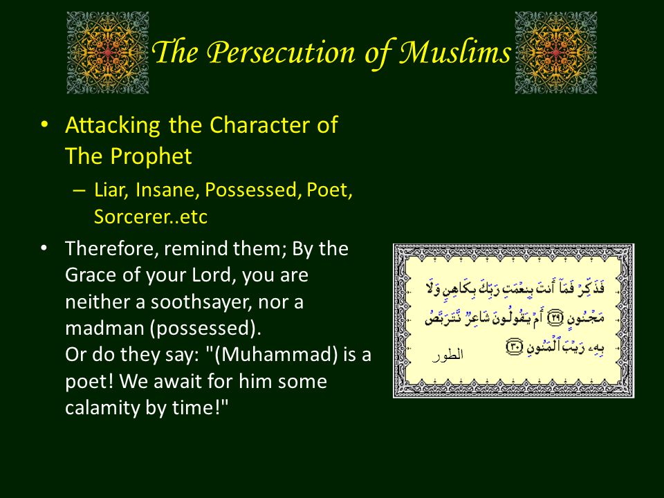 The Persecution of Muslims Attacking the Character of The Prophet – Liar, Insane, Possessed, Poet, Sorcerer..etc Therefore, remind them; By the Grace of your Lord, you are neither a soothsayer, nor a madman (possessed).