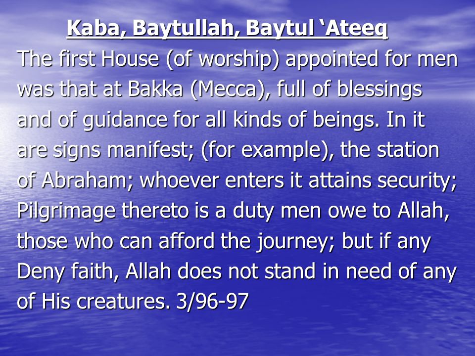 Kaba, Baytullah, Baytul ‘Ateeq Kaba, Baytullah, Baytul ‘Ateeq The first House (of worship) appointed for men was that at Bakka (Mecca), full of blessings and of guidance for all kinds of beings.