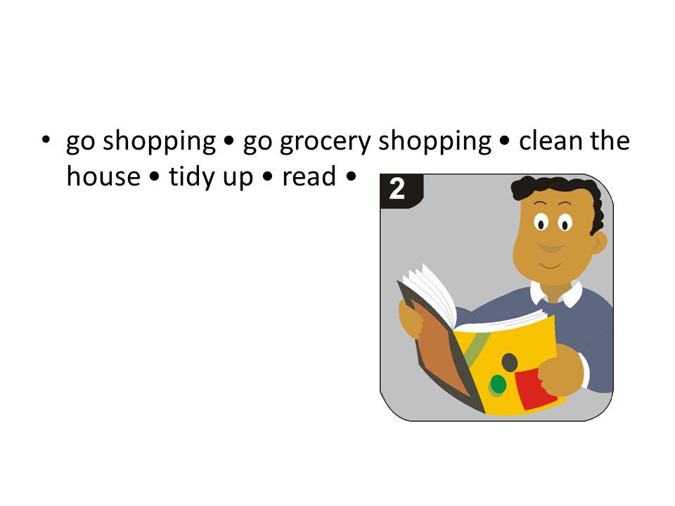 go shopping go grocery shopping clean the house tidy up read