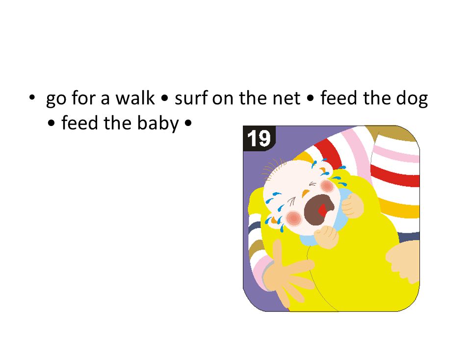 go for a walk surf on the net feed the dog feed the baby