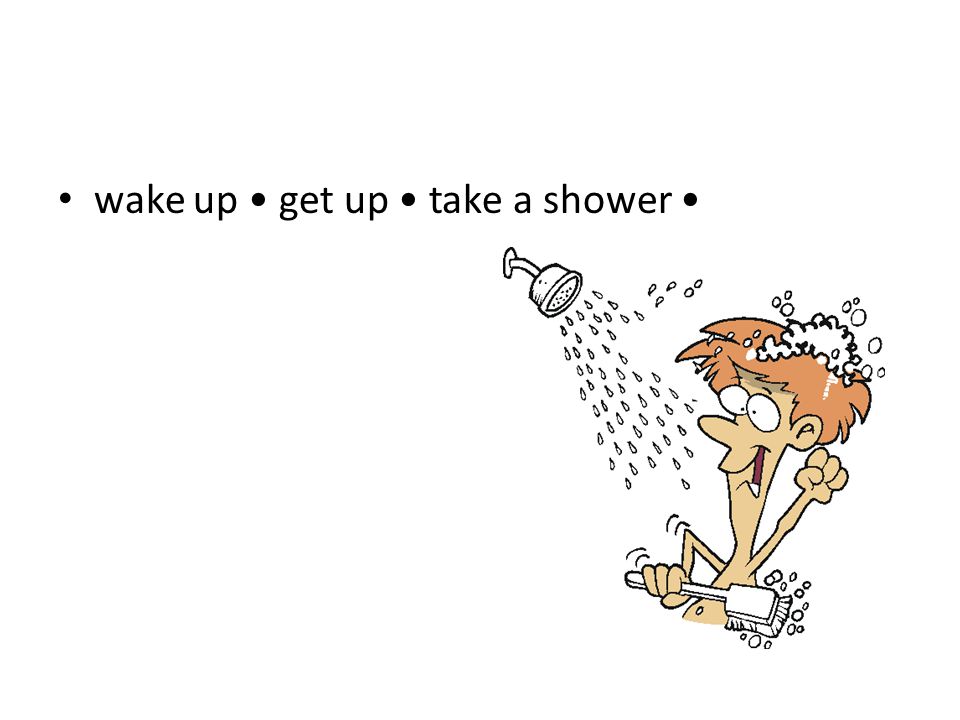 wake up get up take a shower