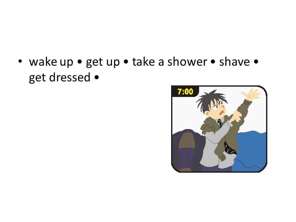 wake up get up take a shower shave get dressed