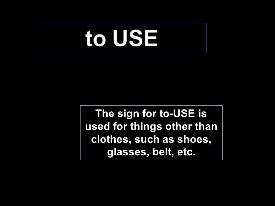 The sign for to-USE is used for things other than clothes, such as shoes, glasses, belt, etc.