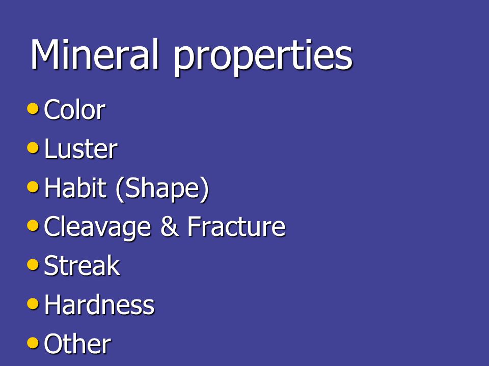 Mineral properties Color Color Luster Luster Habit (Shape) Habit (Shape) Cleavage & Fracture Cleavage & Fracture Streak Streak Hardness Hardness Other Other