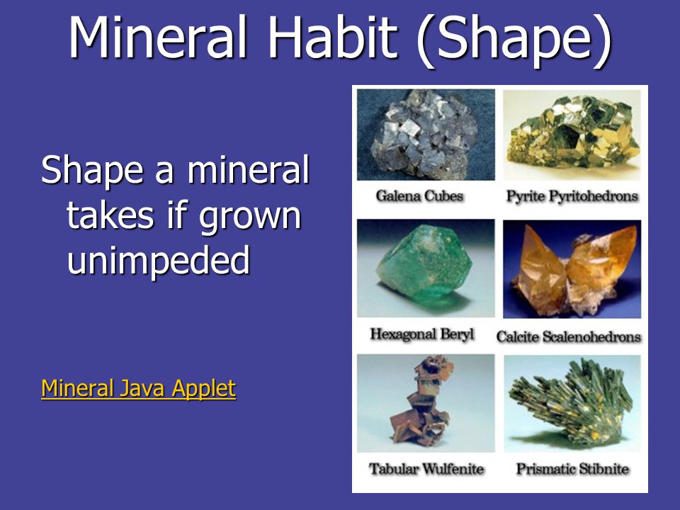 Mineral Habit (Shape) Shape a mineral takes if grown unimpeded Mineral Java Applet Mineral Java Applet