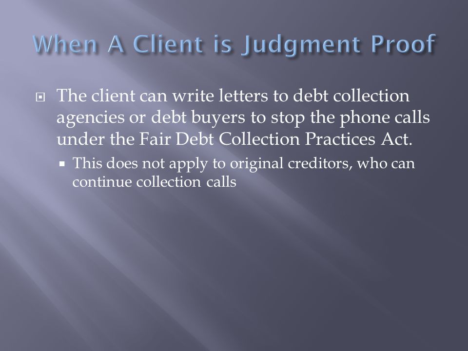 The client can write letters to debt collection agencies or debt buyers to stop the phone calls under the Fair Debt Collection Practices Act.