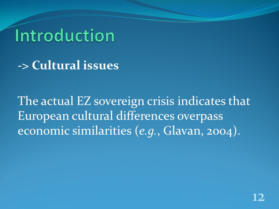 -> Cultural issues The actual EZ sovereign crisis indicates that European cultural differences overpass economic similarities (e.g., Glavan, 2004).