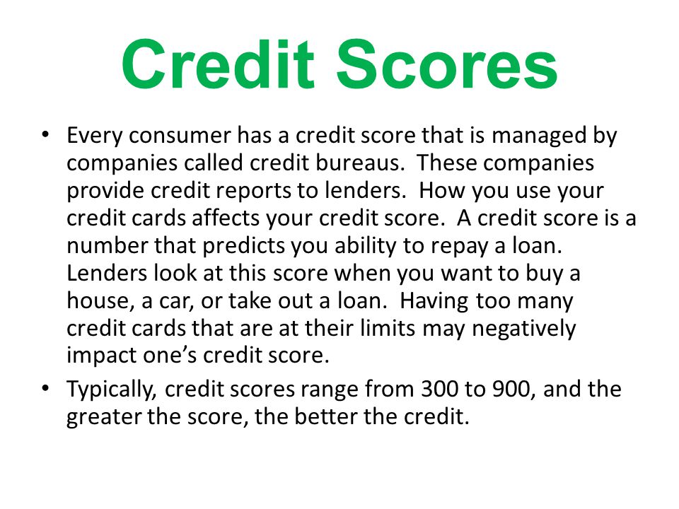 Credit Scores Every consumer has a credit score that is managed by companies called credit bureaus.