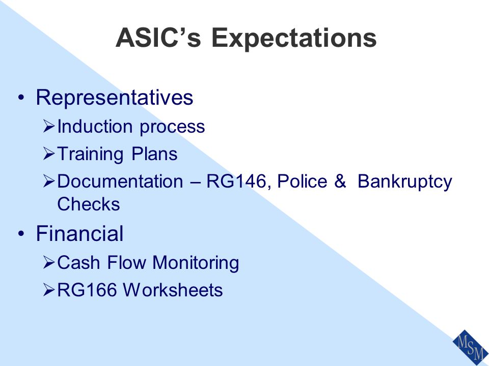 ASIC’s Expectations Documentation system  Provided by MSM FSRA Mission Control Responsible Manager  Development program (Training Plan) Compliance  Compliance Checking System  Compliance Breach Register Complaints  Complaints Register  FOS membership