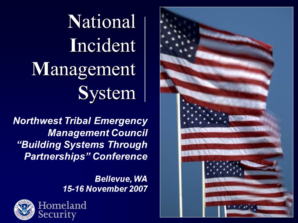 National Incident Management System Northwest Tribal Emergency Management Council Building Systems Through Partnerships Conference Bellevue, WA November 2007