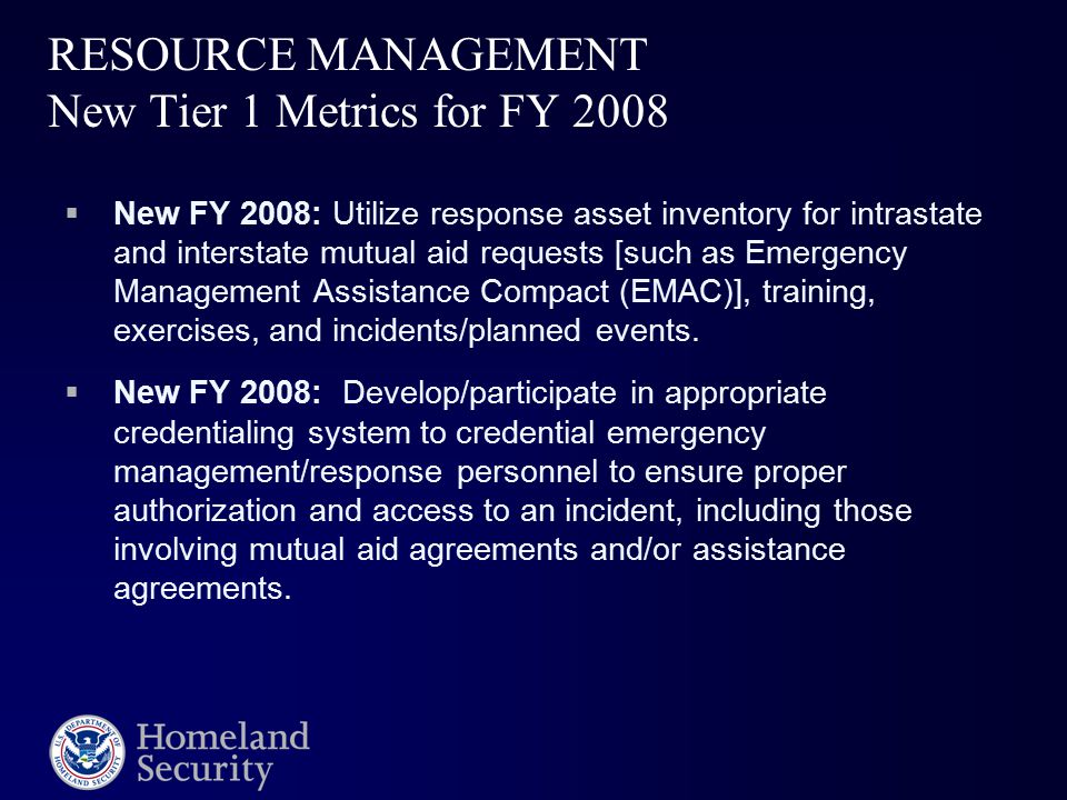RESOURCE MANAGEMENT New Tier 1 Metrics for FY 2008  New FY 2008: Utilize response asset inventory for intrastate and interstate mutual aid requests [such as Emergency Management Assistance Compact (EMAC)], training, exercises, and incidents/planned events.
