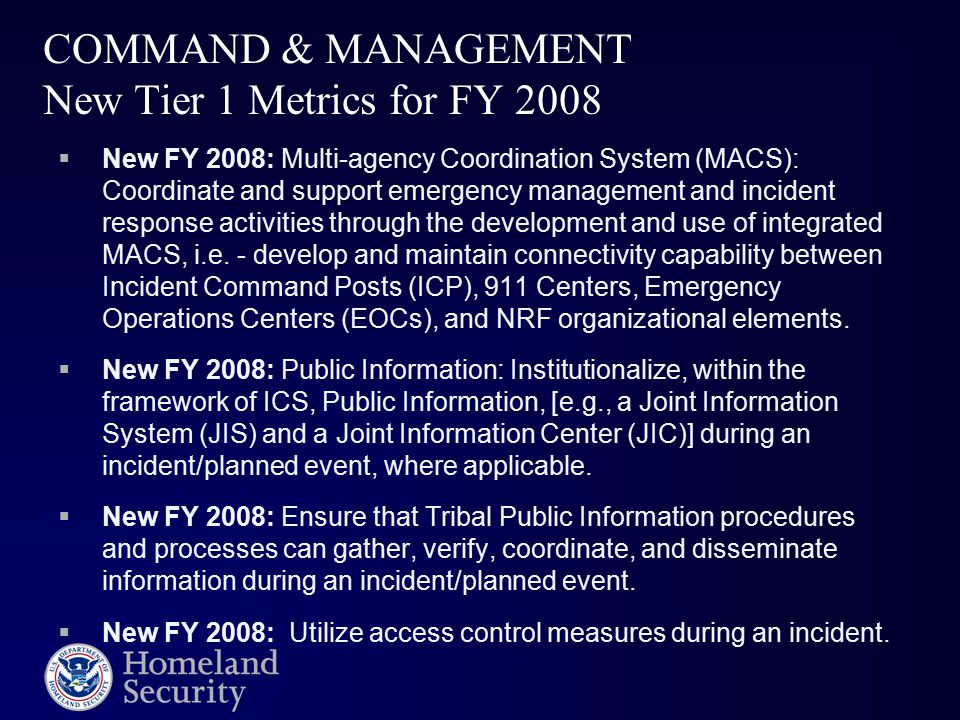 COMMAND & MANAGEMENT New Tier 1 Metrics for FY 2008  New FY 2008: Multi-agency Coordination System (MACS): Coordinate and support emergency management and incident response activities through the development and use of integrated MACS, i.e.