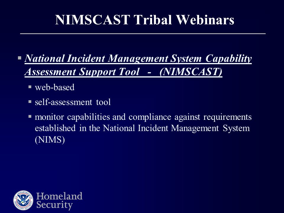NIMSCAST Tribal Webinars  National Incident Management System Capability Assessment Support Tool - (NIMSCAST)  web-based  self-assessment tool  monitor capabilities and compliance against requirements established in the National Incident Management System (NIMS)