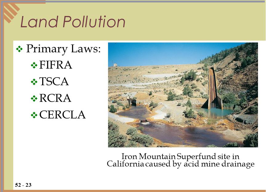  Primary Laws:  FIFRA  TSCA  RCRA  CERCLA Land Pollution Iron Mountain Superfund site in California caused by acid mine drainage