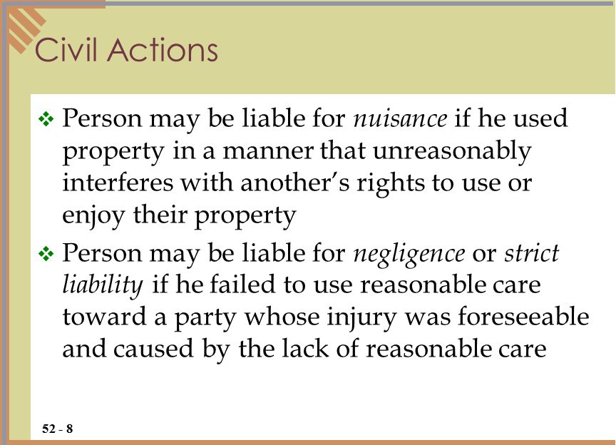 Civil Actions  Person may be liable for nuisance if he used property in a manner that unreasonably interferes with another’s rights to use or enjoy their property  Person may be liable for negligence or strict liability if he failed to use reasonable care toward a party whose injury was foreseeable and caused by the lack of reasonable care