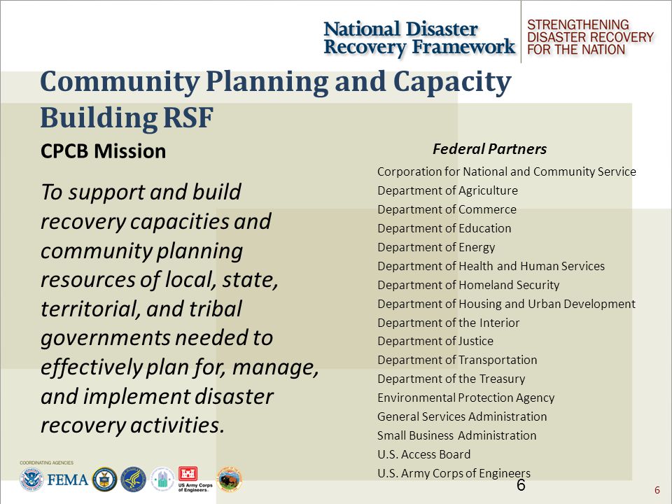 6 Community Planning and Capacity Building RSF CPCB Mission To support and build recovery capacities and community planning resources of local, state, territorial, and tribal governments needed to effectively plan for, manage, and implement disaster recovery activities.