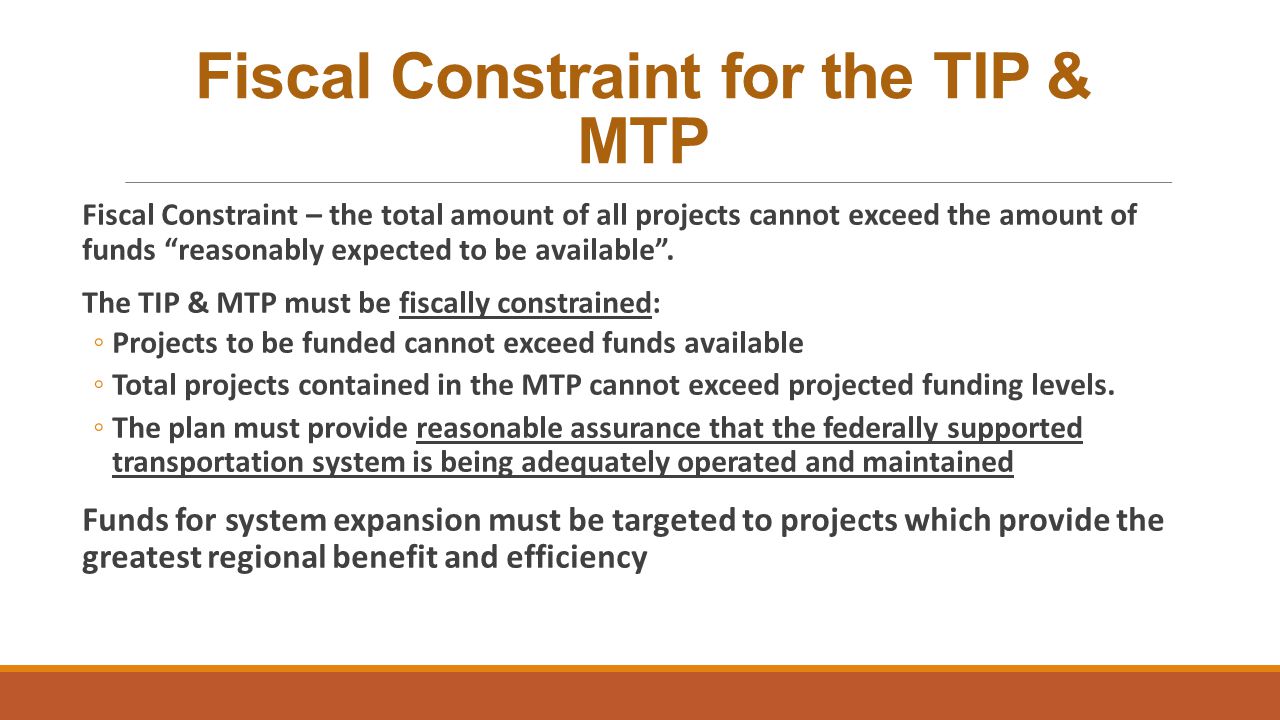 Fiscal Constraint for the TIP & MTP Fiscal Constraint – the total amount of all projects cannot exceed the amount of funds reasonably expected to be available .