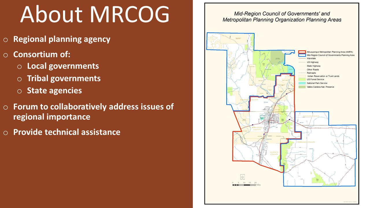 About MRCOG o Regional planning agency o Consortium of: o Local governments o Tribal governments o State agencies o Forum to collaboratively address issues of regional importance o Provide technical assistance