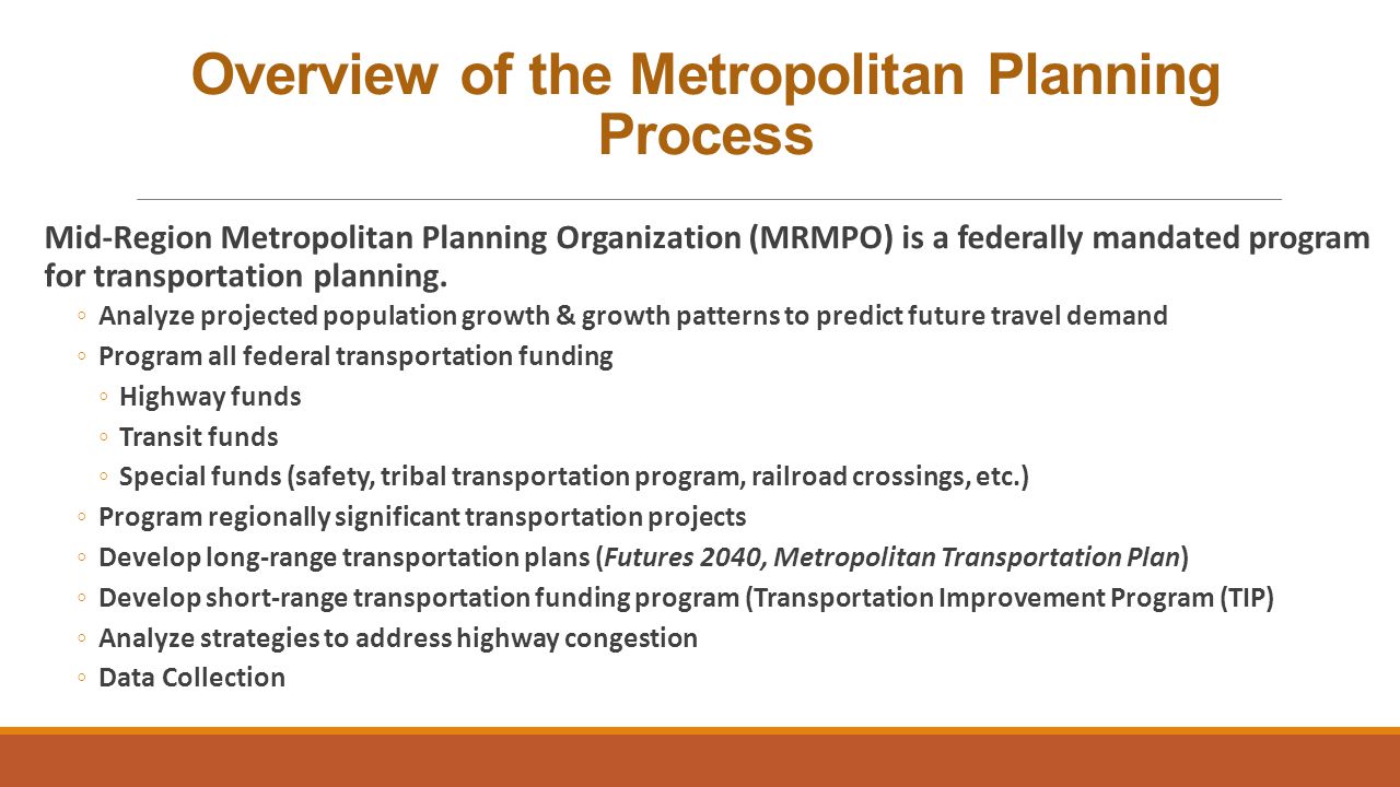 Overview of the Metropolitan Planning Process Mid-Region Metropolitan Planning Organization (MRMPO) is a federally mandated program for transportation planning.