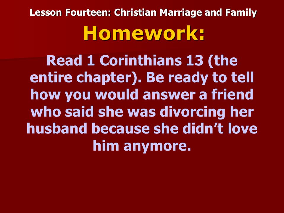 Lesson Fourteen: Christian Marriage and Family Homework: Read 1 Corinthians 13 (the entire chapter).