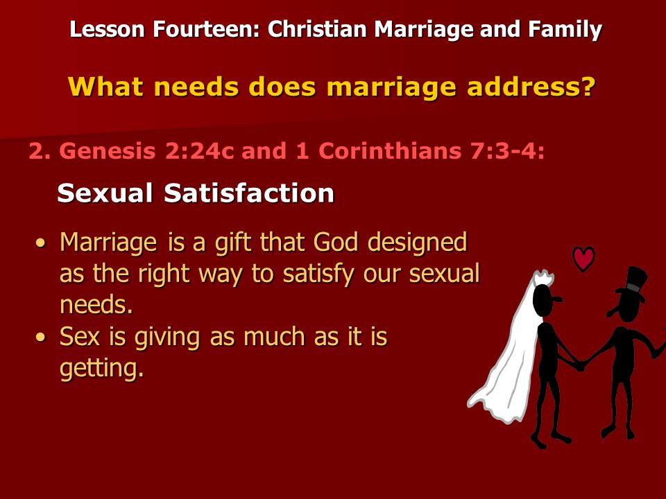 Lesson Fourteen: Christian Marriage and Family Sexual Satisfaction What needs does marriage address.