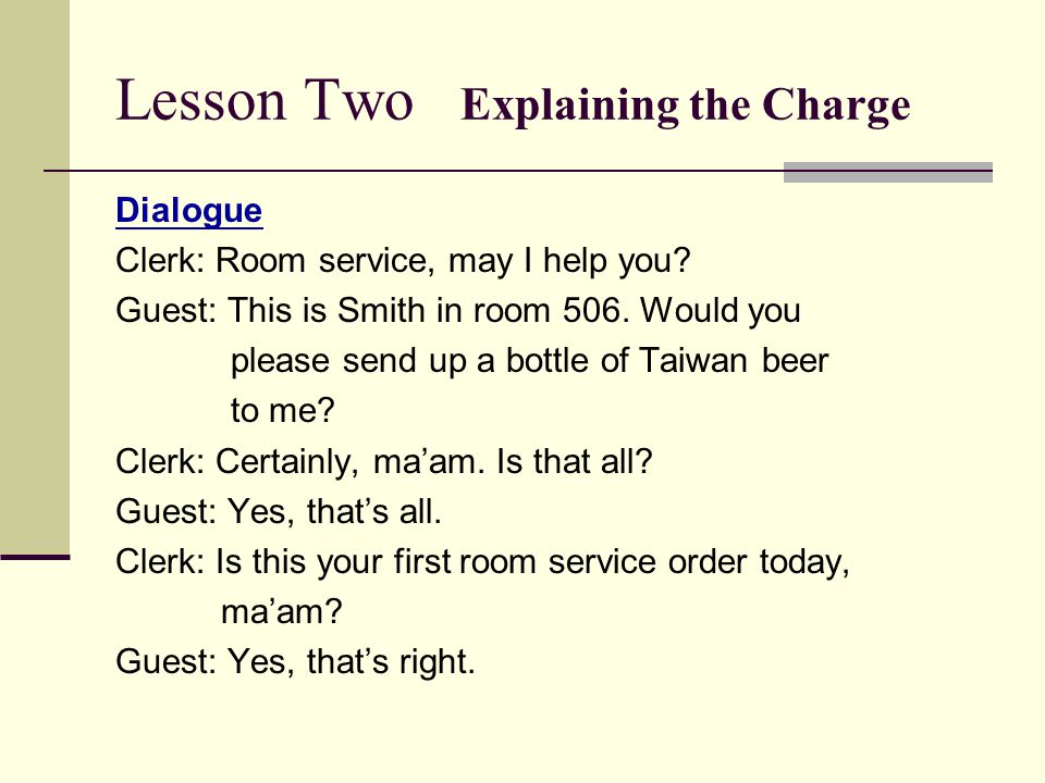 Lesson Two Explaining the Charge Dialogue Clerk: Room service, may I help you.