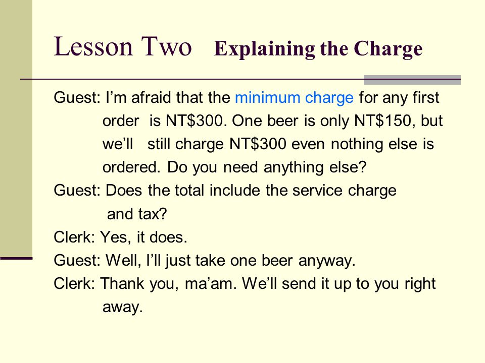 Lesson Two Explaining the Charge Guest: I’m afraid that the minimum charge for any first order is NT$300.