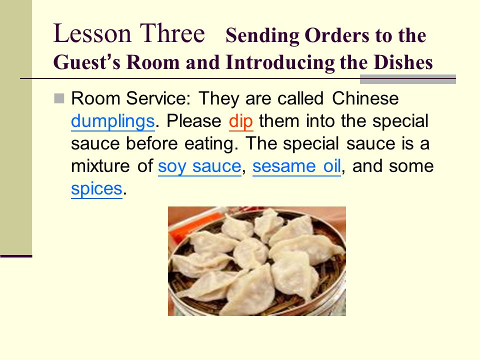Lesson Three Sending Orders to the Guest ’ s Room and Introducing the Dishes Room Service: They are called Chinese dumplings.