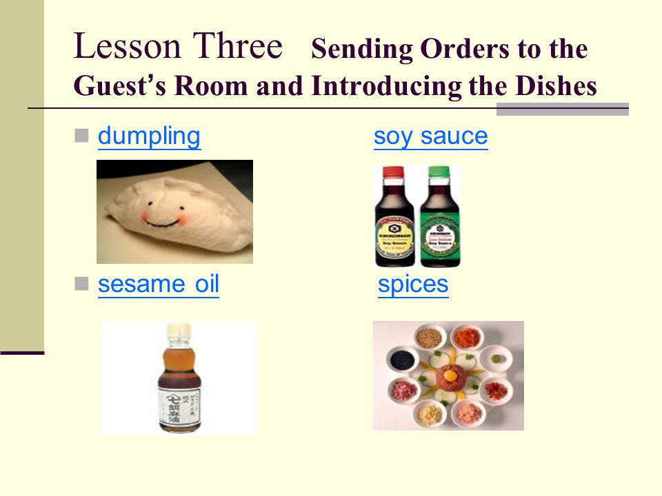 Lesson Three Sending Orders to the Guest ’ s Room and Introducing the Dishes dumpling soy sauce sesame oil spices